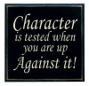 "Character is tested when you are up against it!"